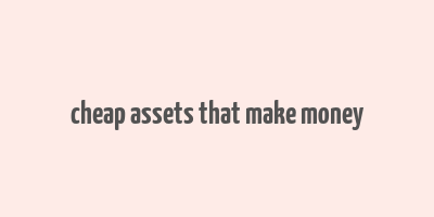 cheap assets that make money