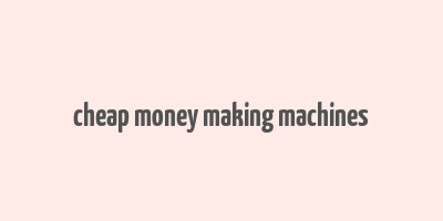 cheap money making machines