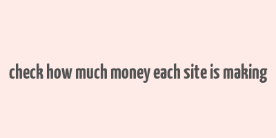 check how much money each site is making