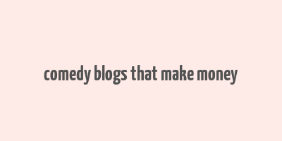 comedy blogs that make money