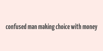 confused man making choice with money