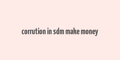 corrution in sdm make money