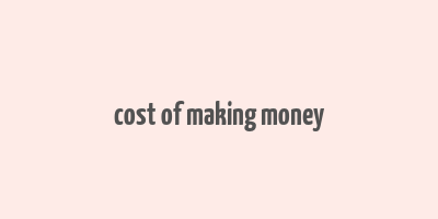 cost of making money