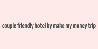 couple friendly hotel by make my money trip