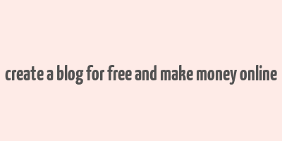 create a blog for free and make money online