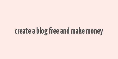 create a blog free and make money