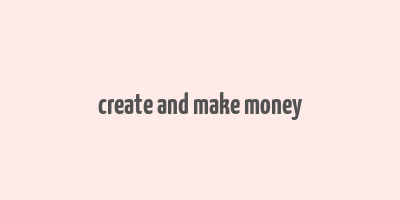 create and make money