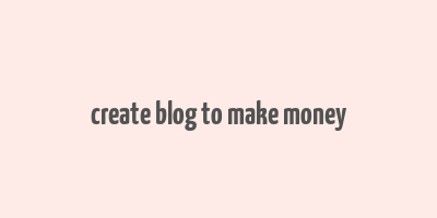 create blog to make money