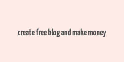 create free blog and make money