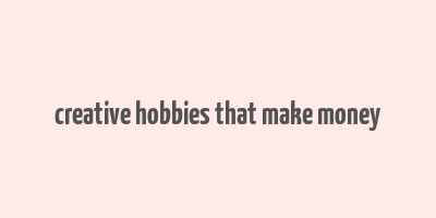 creative hobbies that make money