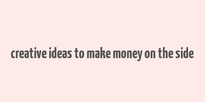 creative ideas to make money on the side