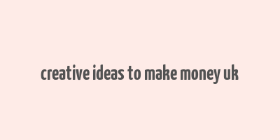 creative ideas to make money uk