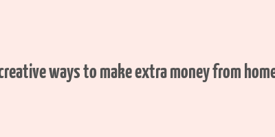 creative ways to make extra money from home