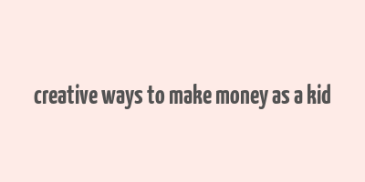 creative ways to make money as a kid