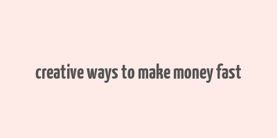 creative ways to make money fast