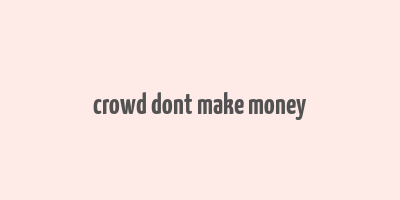 crowd dont make money