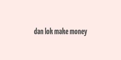 dan lok make money