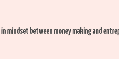 difference in mindset between money making and entreprenorship