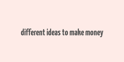 different ideas to make money