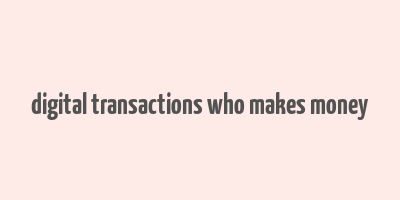 digital transactions who makes money