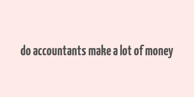 do accountants make a lot of money