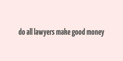 do all lawyers make good money