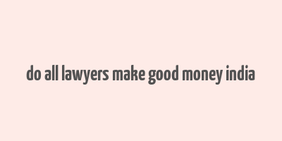 do all lawyers make good money india