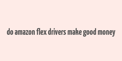 do amazon flex drivers make good money