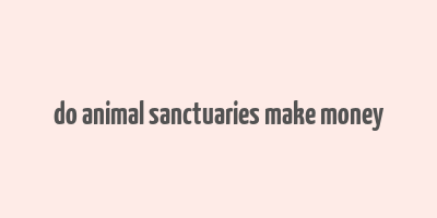 do animal sanctuaries make money