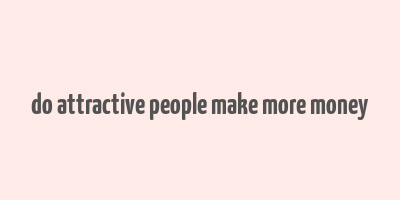 do attractive people make more money