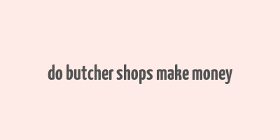 do butcher shops make money