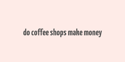 do coffee shops make money