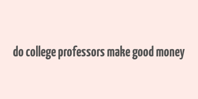 do college professors make good money