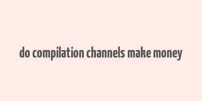 do compilation channels make money