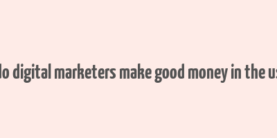 do digital marketers make good money in the us