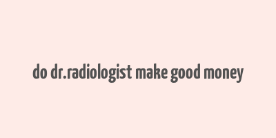 do dr.radiologist make good money