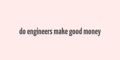 do engineers make good money