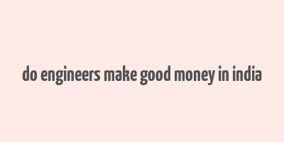 do engineers make good money in india