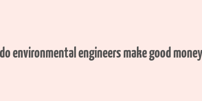 do environmental engineers make good money