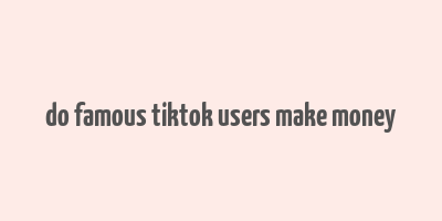 do famous tiktok users make money