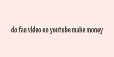 do fan video on youtube make money