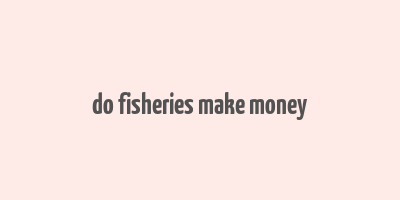 do fisheries make money