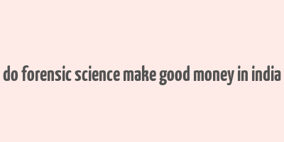 do forensic science make good money in india