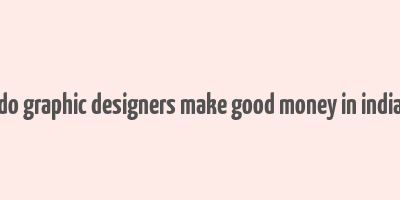 do graphic designers make good money in india