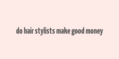 do hair stylists make good money