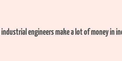 do industrial engineers make a lot of money in india