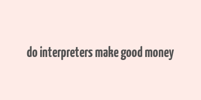 do interpreters make good money