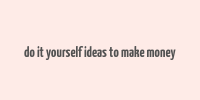 do it yourself ideas to make money