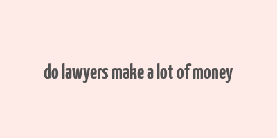 do lawyers make a lot of money