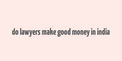 do lawyers make good money in india